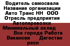 Водитель самосвала › Название организации ­ Авто-Транс НН, ООО › Отрасль предприятия ­ Автоперевозки › Минимальный оклад ­ 70 000 - Все города Работа » Вакансии   . Дагестан респ.